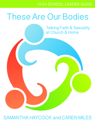 These Are Our Bodies, High School Leader Guide: Talking Faith & Sexuality at Church & Home (High School Leader Guide) - Haycock, Samantha, and Miles, Caren