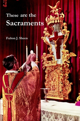 These are the Sacraments - Sheen, Fulton J, Reverend, D.D.