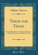 These for Those: Our Indebtedness to Foreign Missions, or What We Get for What We Give (Classic Reprint)