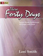 These Forty Days: Lenten Hymn Reflections for Organ and Piano