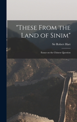 "These From the Land of Sinim": Essays on the Chinese Question - Hart, Robert, Sir (Creator)