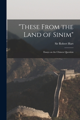 "These From the Land of Sinim": Essays on the Chinese Question - Hart, Robert, Sir (Creator)