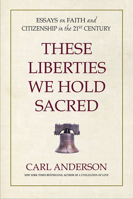 These Liberties We Hold Sacred: Essays on Faith and Citizenship in the 21st Century - Anderson, Carl