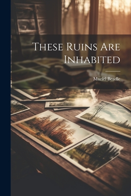 These Ruins Are Inhabited - Beadle, Muriel