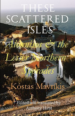 These Scattered Isles: Alonnisos and the Lesser Northern Sporades - Mavrikis, Kostas, and Hirst, Anthony (Translated by)