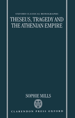 Theseus, Tragedy and the Athenian Empire - Mills, Sophie