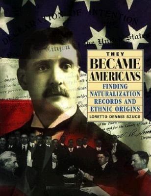 They Became Americans: Finding Naturalization Records and Ethnic Origins - Szucs, Loretto Dennis