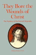 They Bore the Wounds of Christ: The Mystery of the Sacred Stigmata