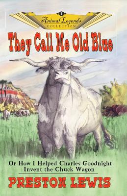 They Call Me Old Blue: Or How I Helped Charles Goodnight Invent the Chuck Wagon - Lewis, Preston