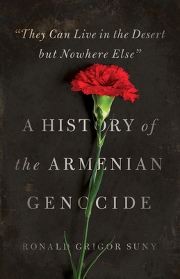 They Can Live in the Desert But Nowhere Else: A History of the Armenian Genocide - Suny, Ronald Grigor