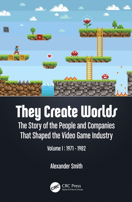 They Create Worlds: The Story of the People and Companies That Shaped the Video Game Industry, Vol. I: 1971-1982 - Smith, Alexander