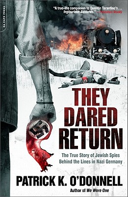 They Dared Return: The True Story of Jewish Spies Behind the Lines in Nazi Germany - O'Donnell, Patrick K