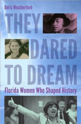 They Dared to Dream: Florida Women Who Shaped History - Weatherford, Doris, and Foundation, Inc. Florida Commission on the Status of Women