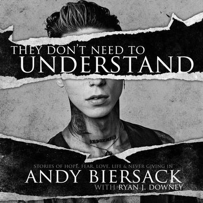 They Don't Need to Understand: Stories of Hope, Fear, Family, Life, and Never Giving in - Biersack, Andy (Read by), and Downey, Ryan J (Contributions by)