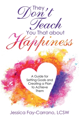 They Don't Teach You That About Happiness: A Guide for Setting Goals and Creating a Plan to Achieve Them - Fay-Carrano Lcsw, Jessica