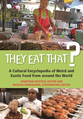 They Eat That? A Cultural Encyclopedia of Weird and Exotic Food from around the World - Deutsch, Jonathan, Professor (Editor), and Murakhver, Natalya (Editor)