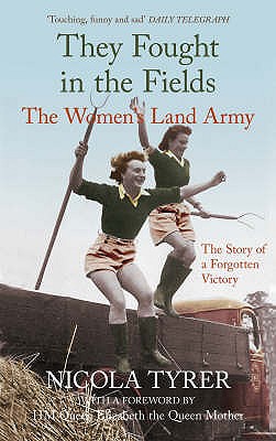 They Fought in the Fields: The Women's Land Army: The Story of a Forgotten Victory - Tyrer, Nicola, and Queen Elizabeth, the late Queen Mother (Foreword by)