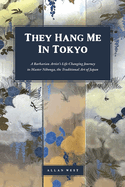 They Hang Me in Tokyo: A Barbarian Artist's Life-Changing Journey to Master Nihonga, the Traditional Art of Japan