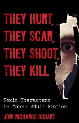 They Hurt, They Scar, They Shoot, They Kill: Toxic Characters in Young Adult Fiction - Bodart, Joni Richards