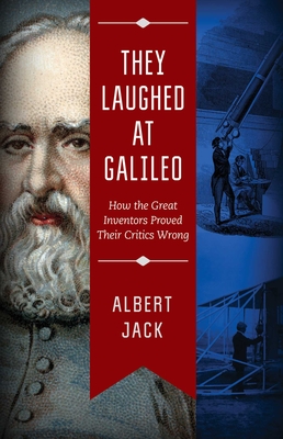 They Laughed at Galileo: How the Great Inventors Proved Their Critics Wrong - Jack, Albert