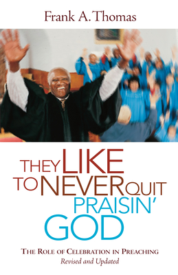They Like to Never Quit Praisin' God: The Role of Celebration in Preaching (Revised, Updated) - Thomas, Frank A, Dr., and Mitchell, Henry H (Foreword by)