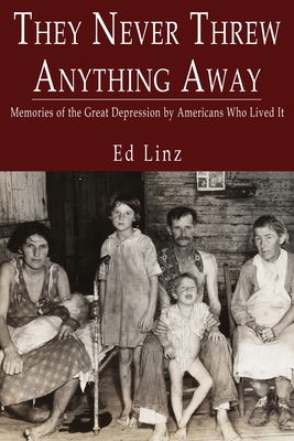 They Never Threw Anything Away, Memories of the Great Depression by Americans Who Lived It - Linz, Ed