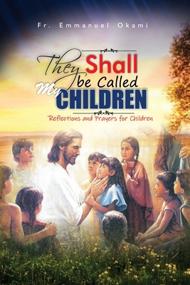 They Shall Be Called My Children: Reflections and Prayers for Children - Okami, Emmanuel