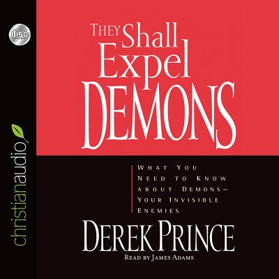 They Shall Expel Demons: What You Need to Know about Demons - Your Invisible Enemies - Prince, Derek, and Adams, James (Narrator)