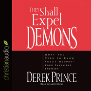 They Shall Expel Demons: What You Need to Know about Demons - Your Invisible Enemies