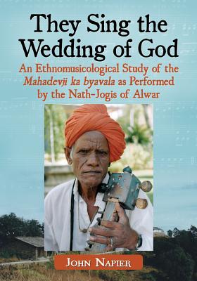 They Sing the Wedding of God: An Ethnomusicological Study of the Mahadevji ka byavala as Performed by the Nath-Jogis of Alwar - Napier, John