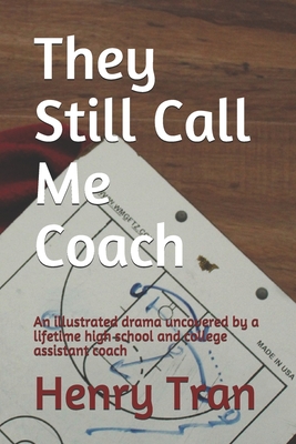 They Still Call Me Coach: An illustrated drama uncovered by a lifetime high school and college assistant coach - Tran, Henry