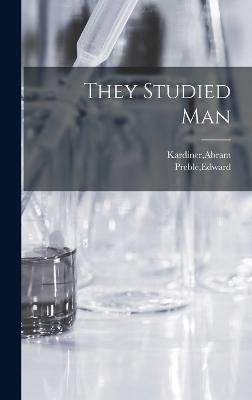 They Studied Man - Kardiner, Abram, and Preble, Edward