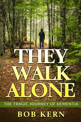 They Walk Alone: The Tragic Journey of Dementia - Kern, Bob