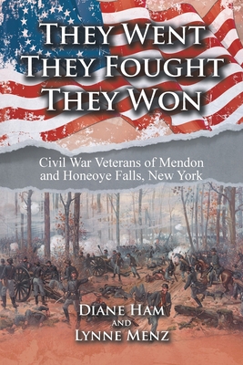 They Went They Fought They Won: Civil War Veterans of Mendon and Honeoye Falls, New York - Ham, Diane, and Menz, Lynne