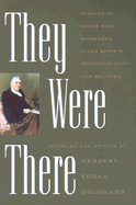 They Were There: Stories of Those Who Witnessed Ellen White's Prophetic Gift--And Believed