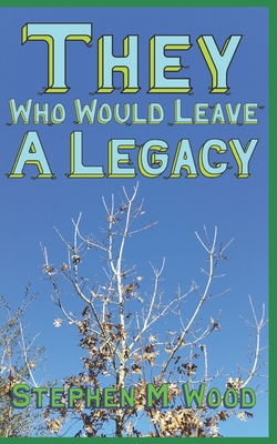 They Who Would Leave A Legacy - Wood, Stephen M