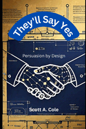 They'll Say Yes: Persuasion by Design: The Step-by-Step Blueprint to Craft Irresistible Arguments, Win Hearts, and Get Results in Any Conversation (With Real-World Exercises)