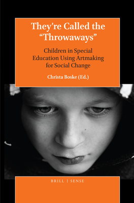 They're Called the "Throwaways": Children in Special Education Using Artmaking for Social Change - Boske, Christa