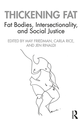 Thickening Fat: Fat Bodies, Intersectionality, and Social Justice - Friedman, May (Editor), and Rice, Carla (Editor), and Rinaldi, Jen (Editor)