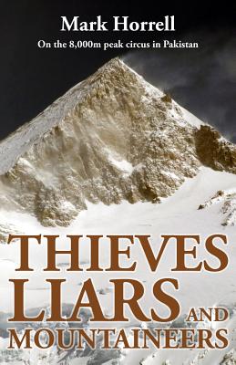 Thieves, Liars and Mountaineers: On the 8,000m peak circus in Pakistan - Horrell, Mark