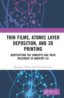 Thin Films, Atomic Layer Deposition, and 3D Printing: Demystifying the Concepts and Their Relevance in Industry 4.0 - Ukoba, Kingsley, and Jen, Tien-Chien