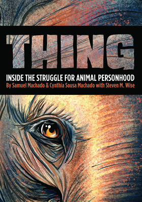 Thing: Inside the Struggle for Animal Personhood - Machado, Sam, and Machado, Cynthia Sousa, and Wise, Steven M