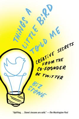 Things a Little Bird Told Me: Creative Secrets from the Co-Founder of Twitter - Stone, Biz