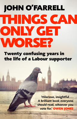 Things Can Only Get Worse?: Twenty confusing years in the life of a Labour supporter - O'Farrell, John