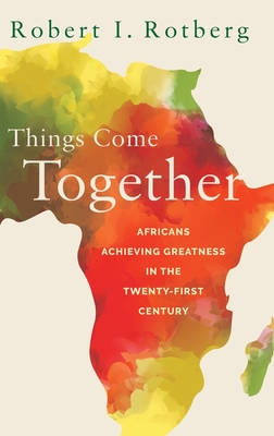 Things Come Together: Africans Achieving Greatness in the Twenty-First Century - Rotberg, Robert