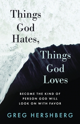 Things God Hates, Things God Loves: Become the Kind of Person God Will Look On with Favor - Hershberg, Greg