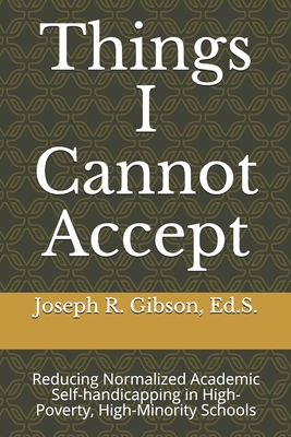 Things I Cannot Accept: Reducing Normalized Academic Self-handicapping in High-Poverty, High-Minority Schools - Gibson, Joseph R