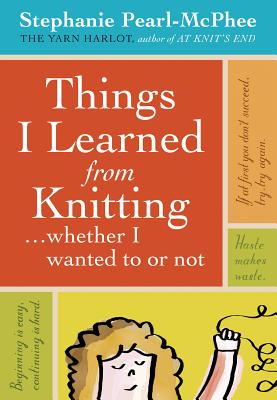 Things I Learned From Knitting...Whether I Wanted to Or Not - Pearl-McPhee, Stephanie