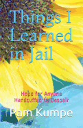 Things I Learned in Jail: Hope for Anyone Handcuffed to Despair