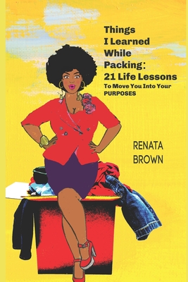 Things I Learned While Packing: 21 Life Lessons To Move You Into Your Purposes - Brown, Renata